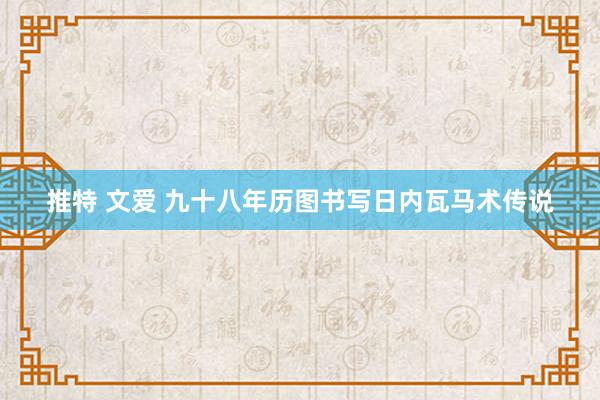 推特 文爱 九十八年历图书写日内瓦马术传说