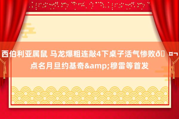 西伯利亚属鼠 马龙爆粗连敲4下桌子活气惨败🤬点名月旦约基奇&穆雷等首发